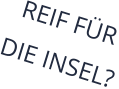REIF FÜR  DIE INSEL?