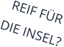 REIF FÜR  DIE INSEL?