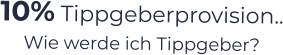 10% Tippgeberprovision.. Wie werde ich Tippgeber?