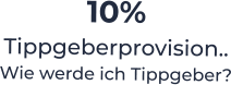 10%  Tippgeberprovision.. Wie werde ich Tippgeber?