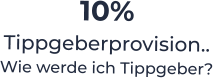 10%  Tippgeberprovision.. Wie werde ich Tippgeber?