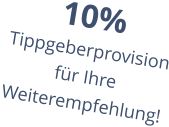 10% Tippgeberprovision für Ihre Weiterempfehlung!