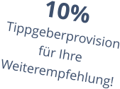 10% Tippgeberprovision für Ihre Weiterempfehlung!